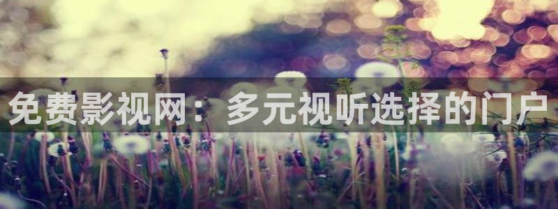 第七影院手机：免费影视网：多元视听选择的门户