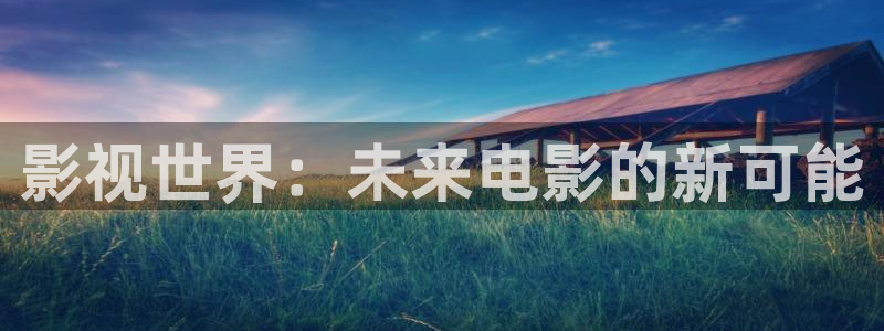 第七影院神马影院：影视世界：未来电影的新可能