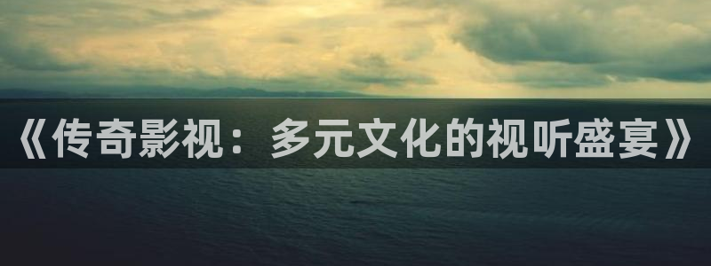 第七影院色综合：《传奇影视：多元文化的视听盛宴》